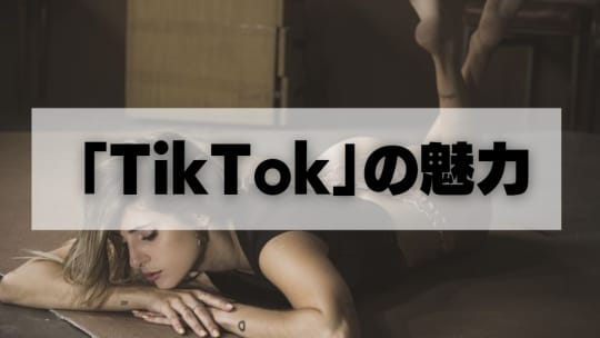 TikTok」の魅力