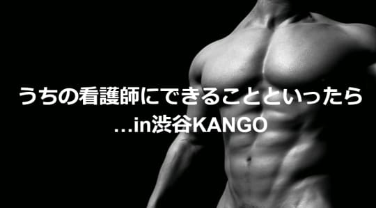 うちの看護師にできることといったら…in渋谷KANGO