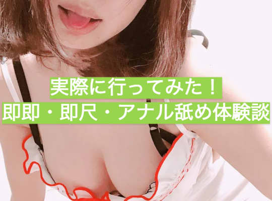 実際に行ってみた！即即・即尺・アナル舐め体験談