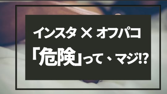 インスタでオフパコ探しは危険？