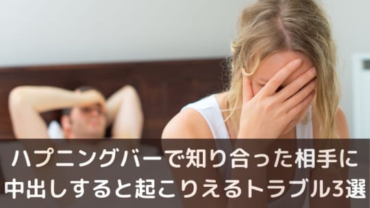 ハプニングバーで知り合った相手に中出しすると起こりえるトラブル3選