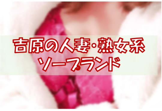東京・吉原でセックスする方法①人妻・熟女系ソープランド