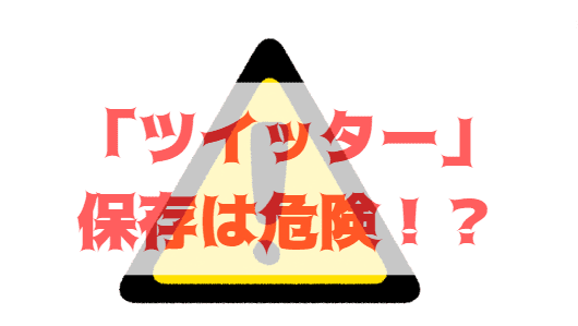 ツイッター保存は危険