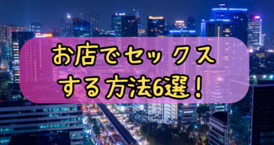 お店でセックスする方法