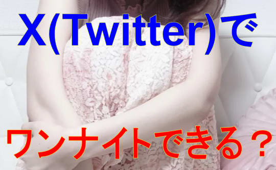 X(Twitter)ナンパでワンナイト