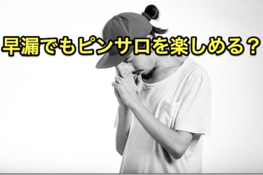 早漏　ピンサロ　大丈夫？