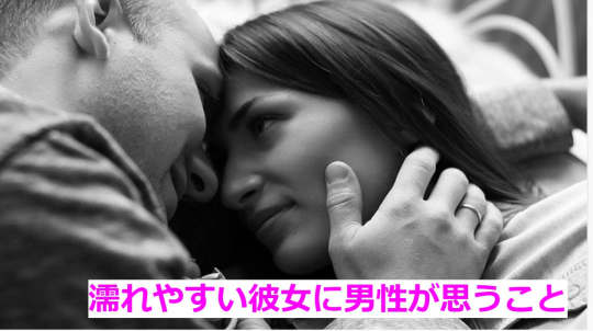 濡れやすい彼女に対して男性が思っていること！