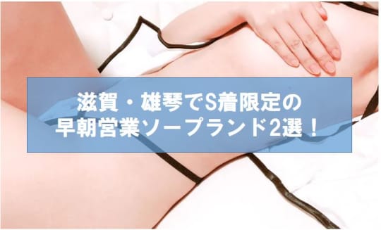 滋賀・雄琴でS着限定の早朝営業ソープランド2選！