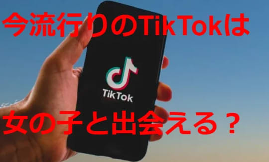 今流行りのTik　Tokは女の子と出会える？