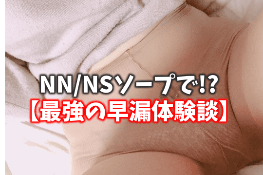 究極の楽しみ方！NN/NSソープで最強の早漏体験