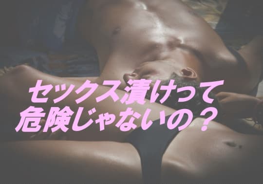 セックス漬けってどんな状態？危険じゃないの？