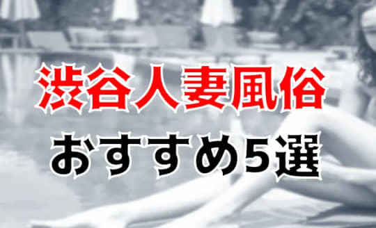 渋谷人妻風俗おすすめ記事