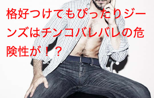格好つけてもピッタリジーンズはチンコバレバレの危険性が
