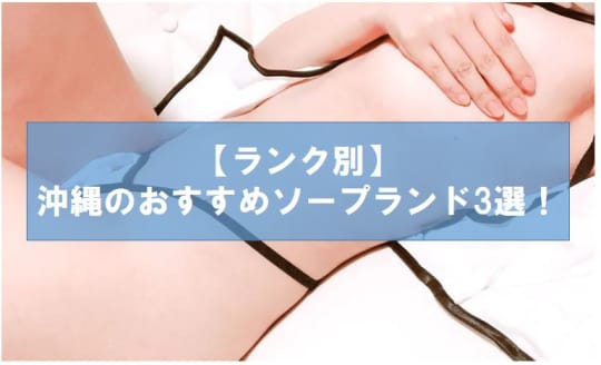 沖縄のおすすめソープランド3選！