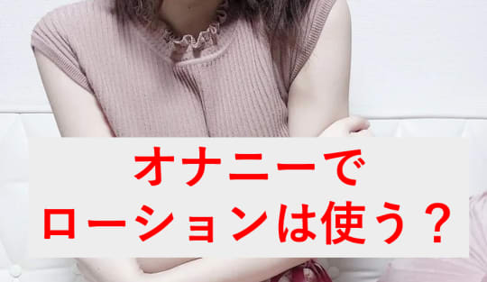 オナニーの時にローション使ってる？