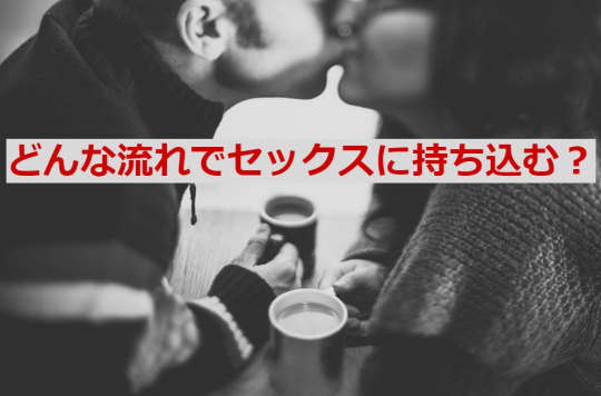 部屋に着いたらどんな流れでセックスへ持ち込む？