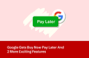 Google Gets Buy Now Pay Later And 2 More Exciting Features