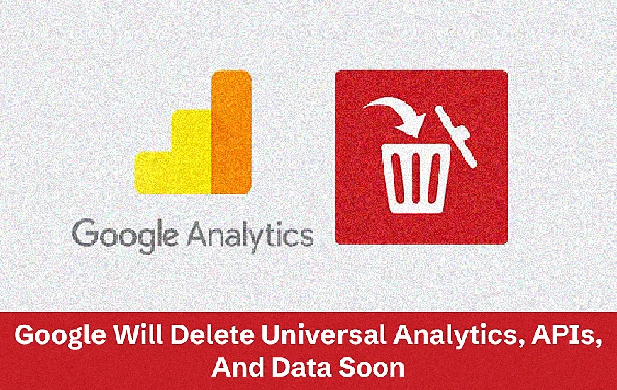 Google Will Delete Universal Analytics, APIs, And Data Soon