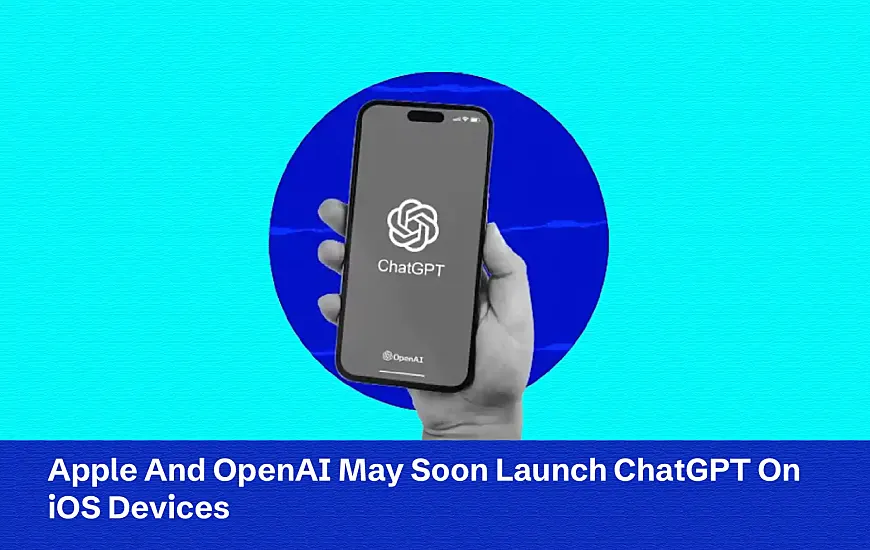 Apple And OpenAI May Soon Launch ChatGPT On iOS Devices