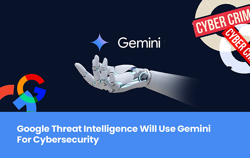 Google Threat Intelligence Will Use Gemini For Cybersecurity