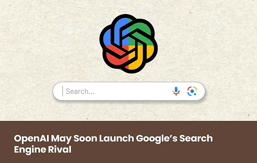 OpenAI May Soon Launch Google’s Search Engine Rival