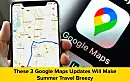 These 3 Google Maps Updates Will Make Summer Travel Breezy