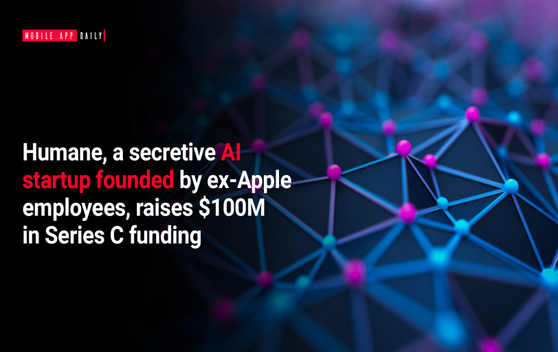 Humane, a secretive AI startup founded by ex-Apple employees, raises $100M in Series C funding
