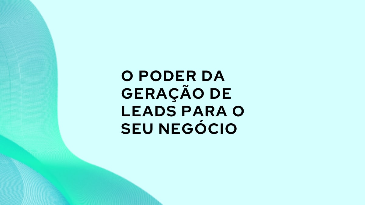 O poder da geração de leads para o seu negócio