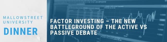 mallowstreet University Dinner: Factor Investing – The New Battleground of the Active vs Passive Debate 