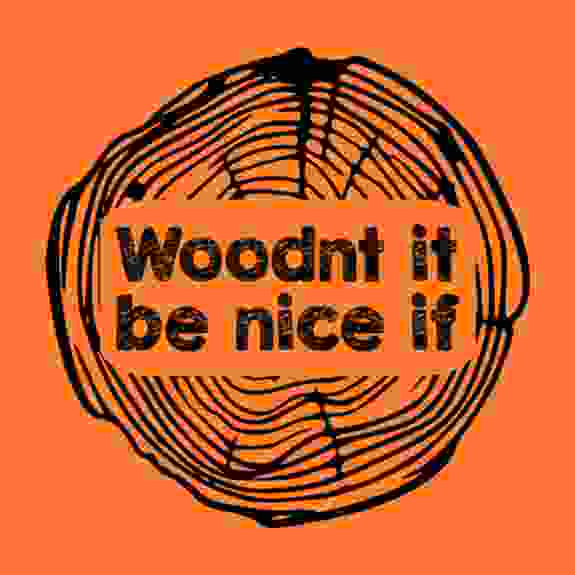 Woodnt It Be Nice If
