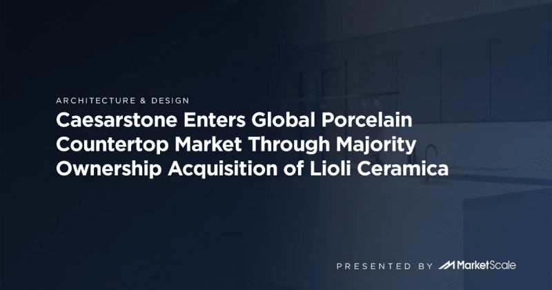 Caesarstone Enters Global Porcelain Countertop Market Through Majority Ownership Acquisition of Lioli Ceramica