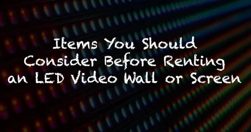 ITEMS YOU SHOULD CONSIDER BEFORE RENTING AN LED VIDEO WALL OR SCREEN