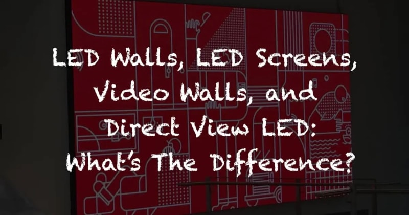 LED WALLS, LED SCREENS, VIDEO WALLS, AND DIRECT VIEW LED: WHAT’S THE DIFFERENCE?