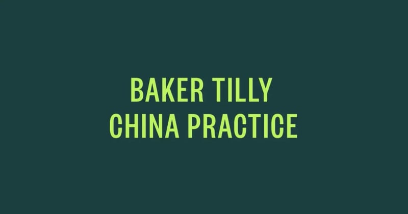 Baker Tilly Bridges Cultures and Markets to Power U.S.–China Business Growth