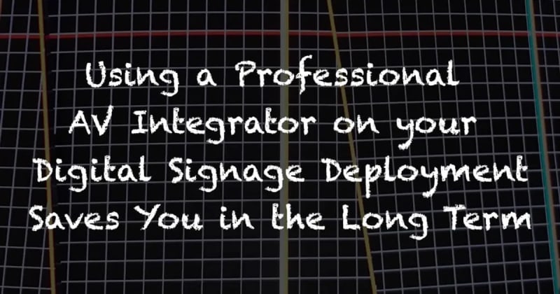 Using a Professional AV Integrator on Your Digital Signage Deployment Saves You in the Long Term
