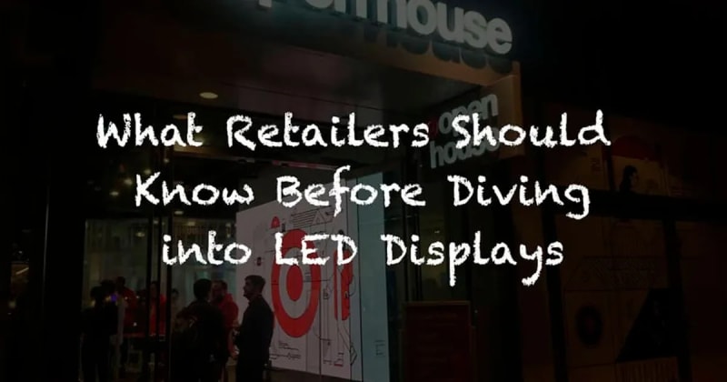 WHAT RETAILERS SHOULD KNOW BEFORE DIVING INTO LED DISPLAYS