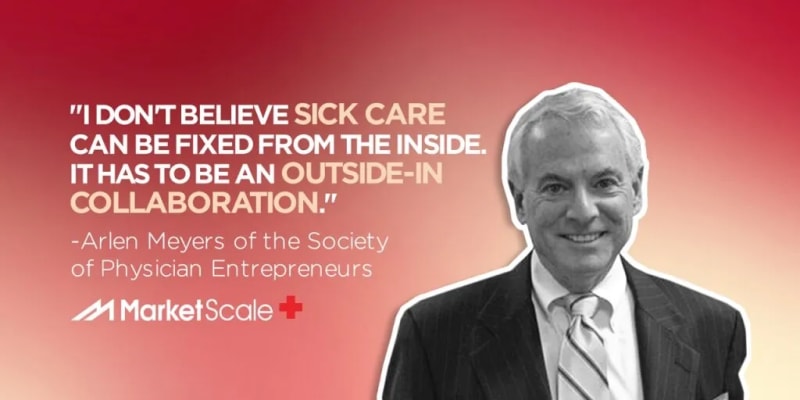 Listen: Why ‘Sick Care’ Needs Innovative Entrepreneurs with Arlen Meyers of the Society for Physician Entrepreneurs