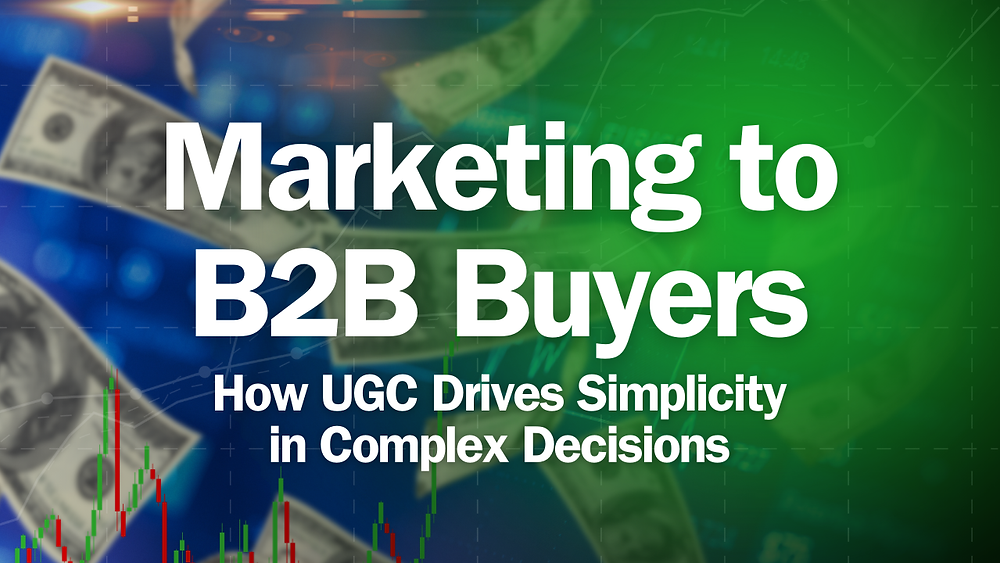 Marketing to B2B Buyers: UGC Simplifies Complex Decisions
