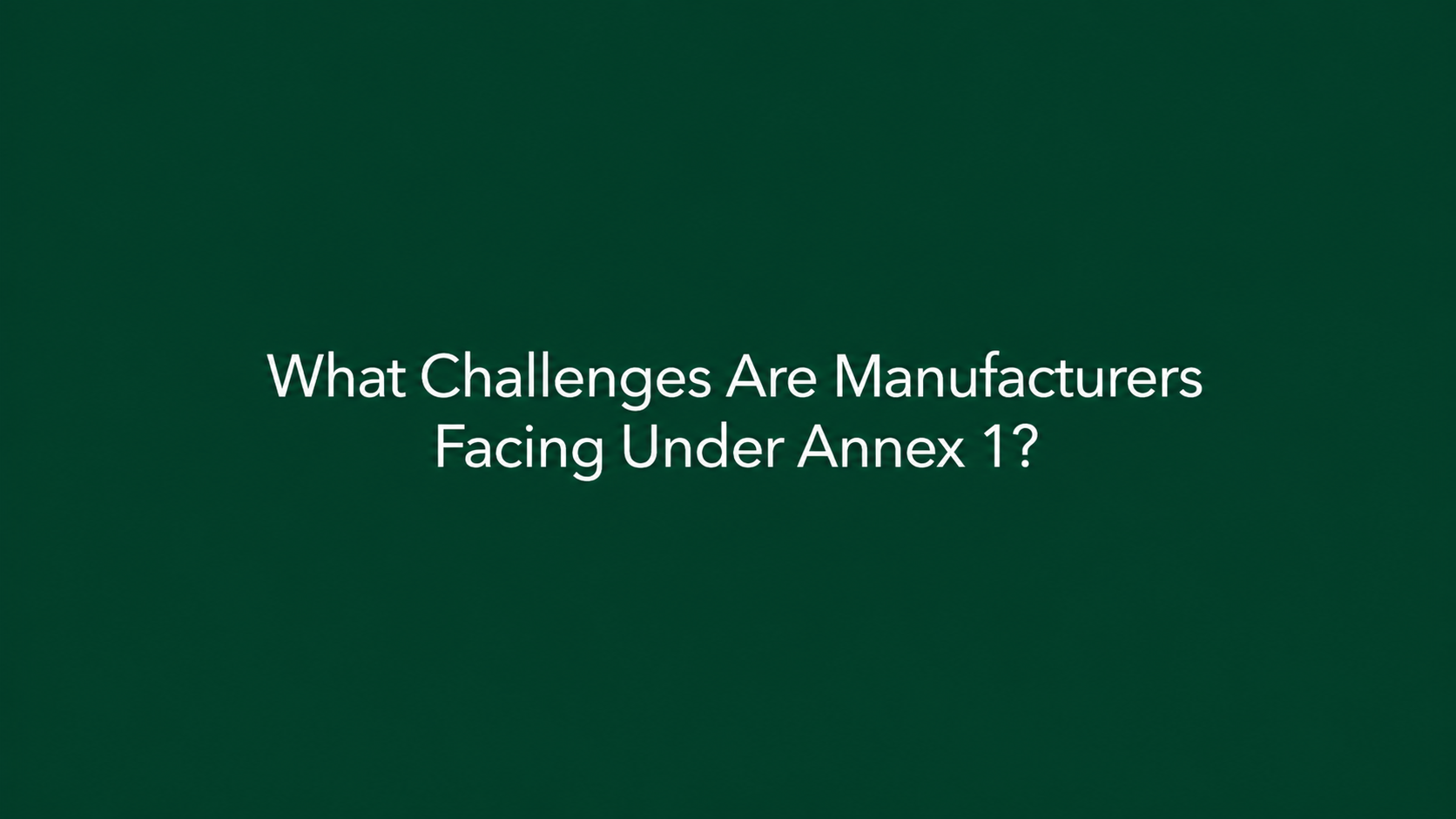 What Challenges Are Manufacturers Facing Under Annex 1?