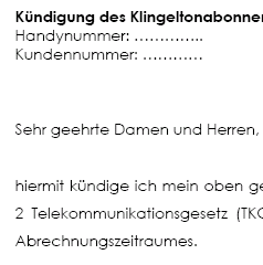 Mit der Vorlage kündigt man einen Klingelton-Abonnementenvertrag ordentlich gemäß den Bestimmungen des Telekommunikationsgesetzes (TKG). Das Muster enthält rechtliche Hinweise zur Kündigung.