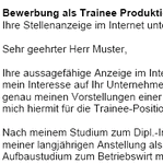 
Auf Basis dieser Muster-Bewerbung, können Sie einfach und professionell, Ihre individuellen Bewerbungsunterlagen als Trainee erstellen.