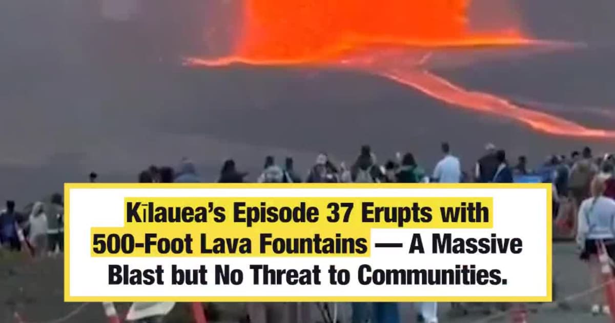 Kīlauea’s Episode 37 Erupts with 500-Foot Lava Fountains — A Massive Blast but No Threat to Communities.