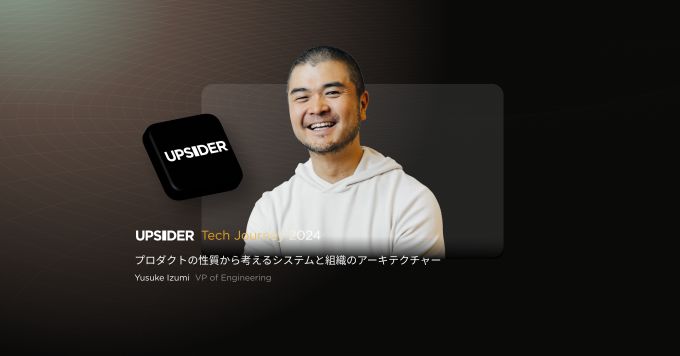UPSIDERの技術・組織・アーキテクチャーについて話します！