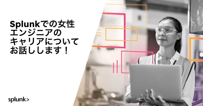 Splunkでの女性エンジニアのキャリアについてお話しします！