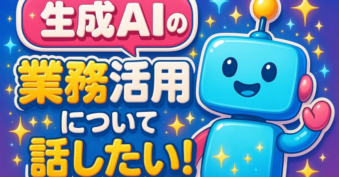生成AIの業務活用について話したい！