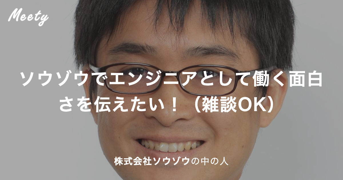 ソウゾウでエンジニアとして働く面白さを伝えたい 雑談ok 株式会社ソウゾウの中の人のカジュアル面談 Meety