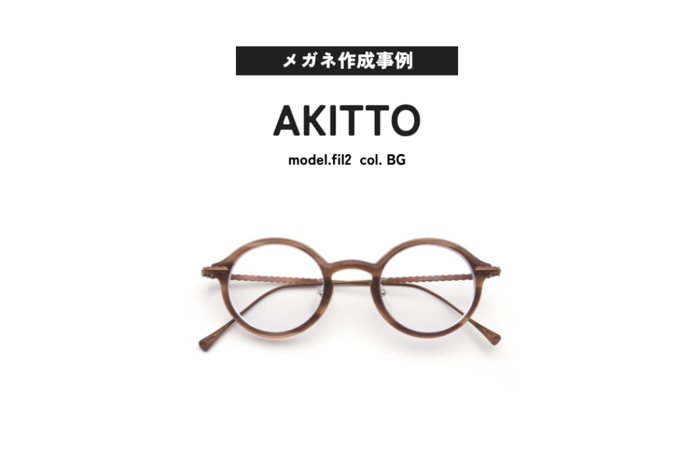 メガネ作成事例ご紹介 AKITTO, fil2