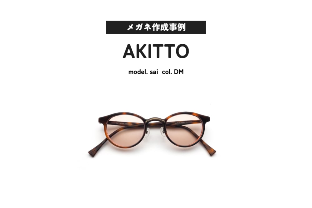 メガネ作成事例ご紹介 AKITTO, sai