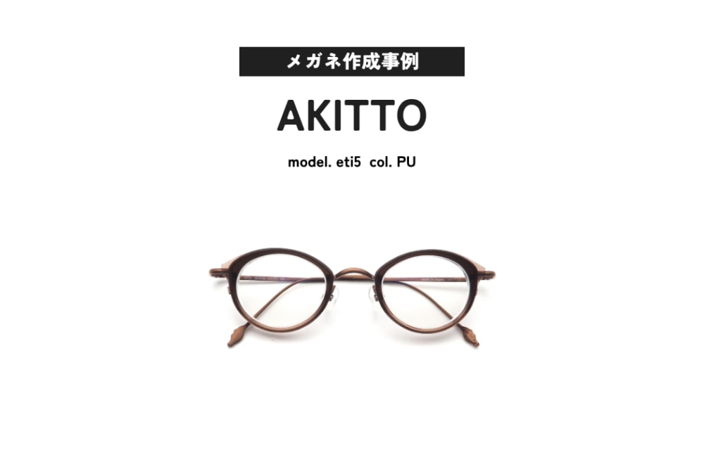 メガネ作成事例ご紹介 AKITTO, eti5
