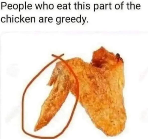 People who eat this part of the chicken are greedy.
